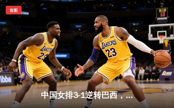 中国女排3-1逆转巴西，李盈莹狂砍27分率队夺开门红