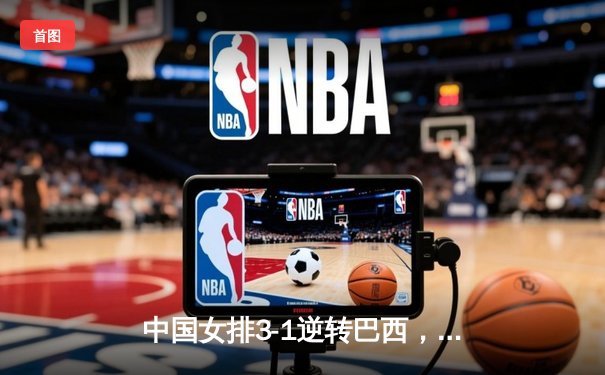 中国女排3-1逆转巴西，张常宁砍24分率队夺开门红