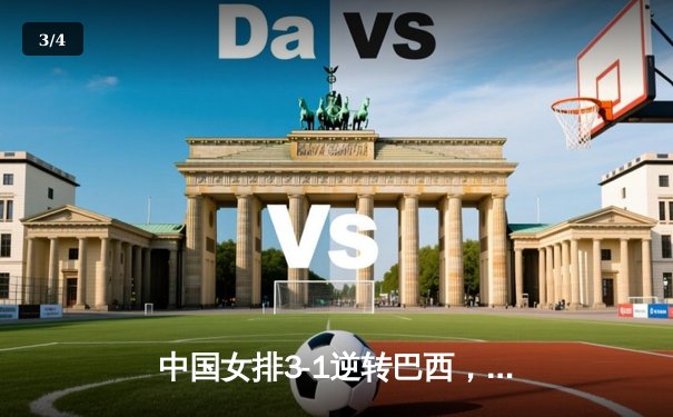 中国女排3-1逆转巴西，张常宁砍24分率队夺开门红 - 3