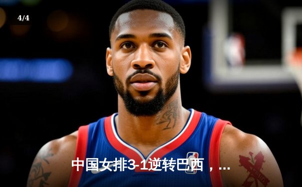 中国女排3-1逆转巴西，张常宁砍24分率队夺开门红 - 4