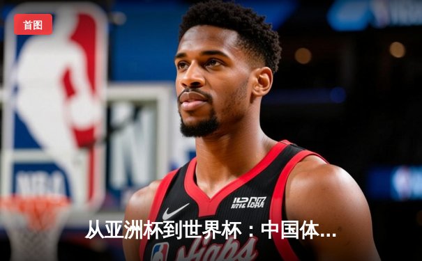 从亚洲杯到世界杯：中国体育产业崛起的战略路径与挑战