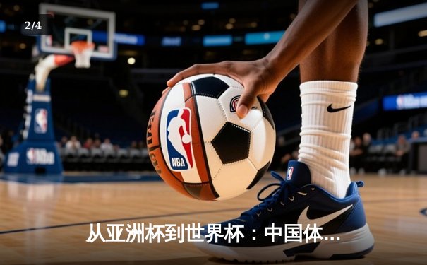 从亚洲杯到世界杯：中国体育产业崛起的战略路径与挑战 - 2