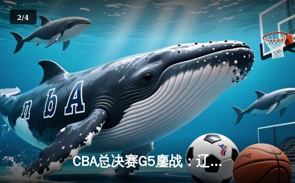 CBA总决赛G5鏖战：辽宁本钢加时逆转广东宏远 成功卫冕总冠军 - 2