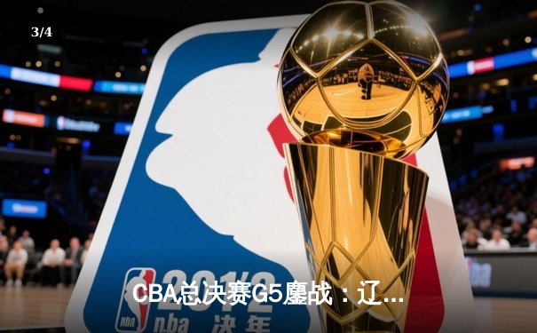 CBA总决赛G5鏖战：辽宁本钢加时逆转广东宏远 成功卫冕总冠军 - 3