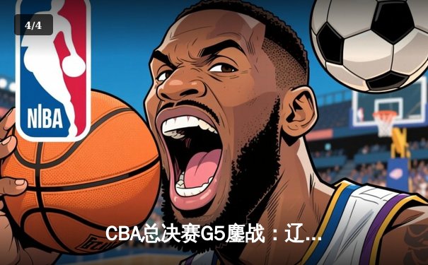 CBA总决赛G5鏖战：辽宁本钢加时逆转广东宏远 成功卫冕总冠军 - 4