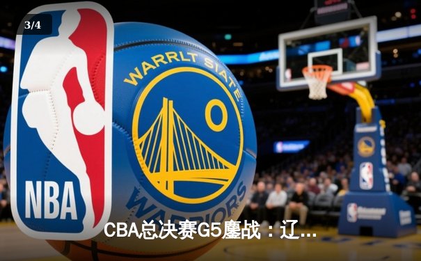 CBA总决赛G5鏖战：辽宁本钢加时逆转广东宏远 成功卫冕总冠军 - 3
