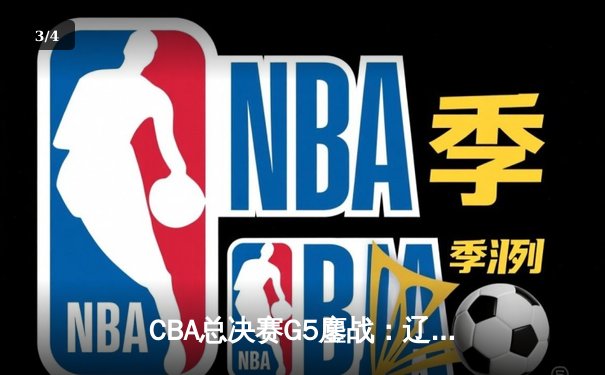 CBA总决赛G5鏖战：辽宁本钢加时逆转广东宏远 成功卫冕总冠军 - 3