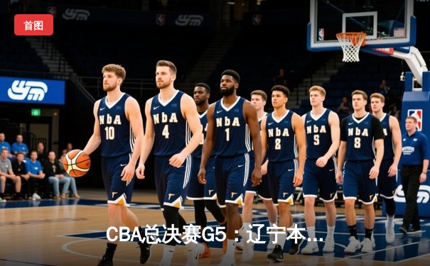 CBA总决赛G5：辽宁本钢加时险胜广东宏远，成功卫冕总冠军