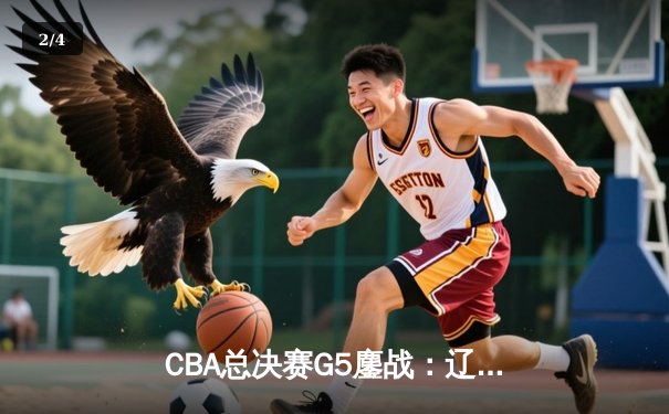 CBA总决赛G5鏖战：辽宁本钢加时逆转广东宏远 成功卫冕总冠军 - 2