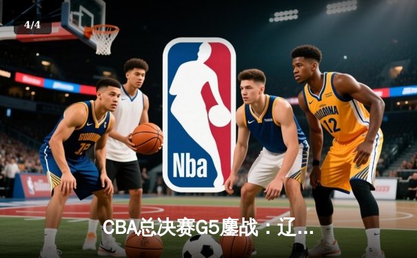 CBA总决赛G5鏖战：辽宁本钢加时逆转广东宏远 成功卫冕总冠军 - 4