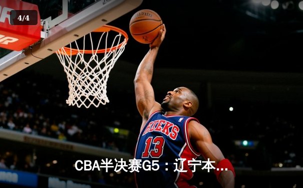 CBA半决赛G5：辽宁本钢加时逆转广东宏远 赵继伟砍35分率队挺进总决赛 - 4
