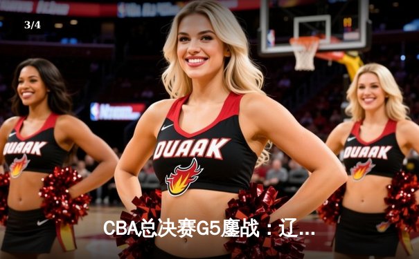 CBA总决赛G5鏖战：辽宁本钢加时逆转广东宏远 成功卫冕总冠军 - 3