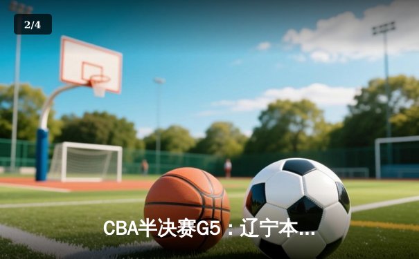 CBA半决赛G5：辽宁本钢加时逆转广东宏远 赵继伟砍35分率队挺进总决赛 - 2