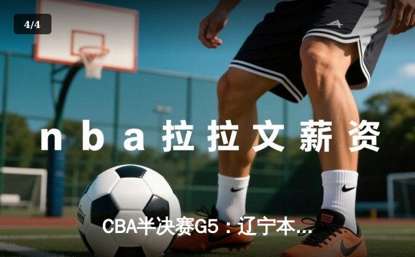 CBA半决赛G5：辽宁本钢加时逆转广东宏远 赵继伟砍35分率队挺进总决赛 - 4
